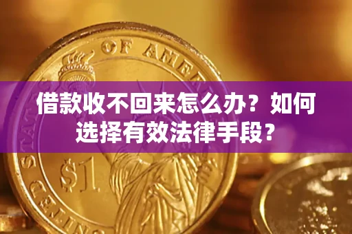 济南借款收不回来怎么办？如何选择有效法律手段？