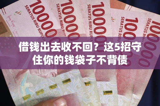 济南借钱出去收不回？这5招守住你的钱袋子不背债