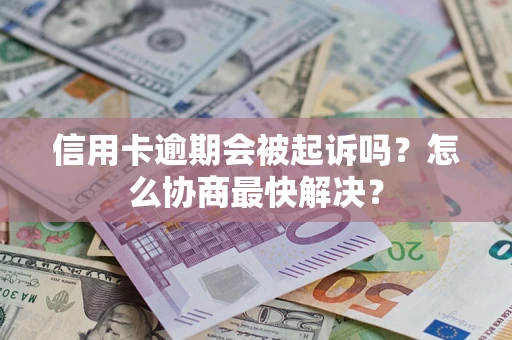 济南信用卡逾期会被起诉吗？怎么协商最快解决？