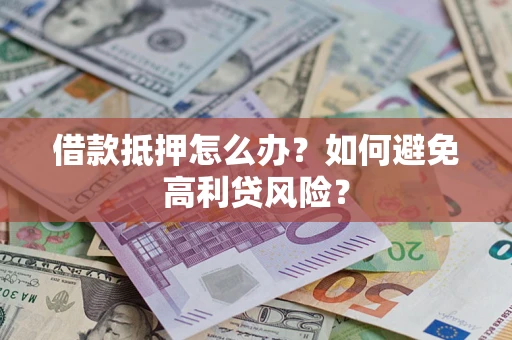 济南借款抵押怎么办？如何避免高利贷风险？