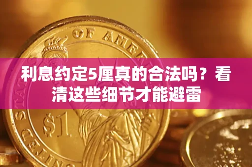 济南利息约定5厘真的合法吗？看清这些细节才能避雷