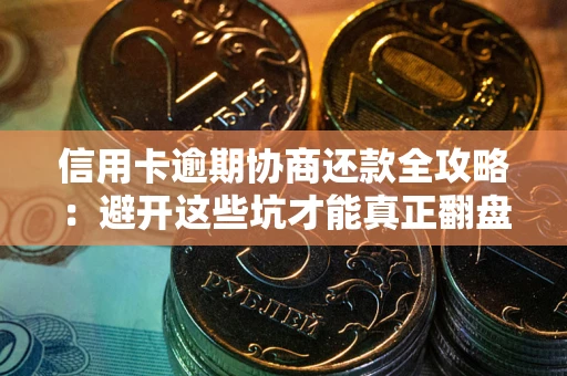 济南信用卡逾期协商还款全攻略：避开这些坑才能真正翻盘